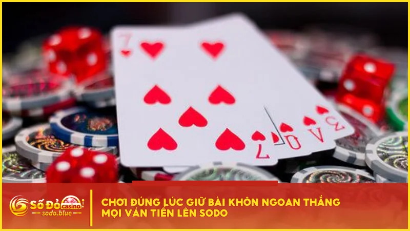Chơi đúng lúc giữ bài khôn ngoan thắng mọi ván Tiến Lên SODO