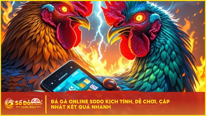 Đá gà online SODO kịch tính, dễ chơi, cập nhật kết quả nhanh