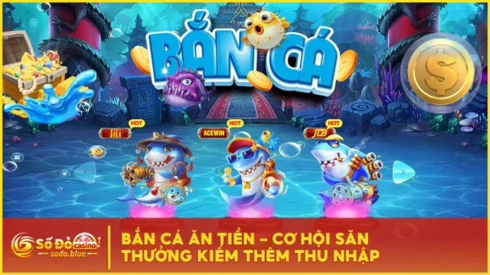 Bắn Cá Ăn Tiền - Cơ Hội Săn Thưởng Kiếm Thêm Thu Nhập