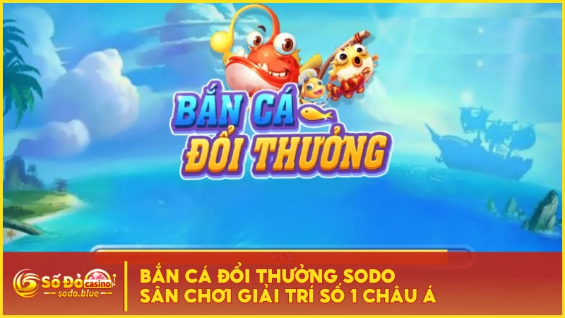 Bắn Cá Đổi Thưởng SODO - Sân Chơi Giải Trí Số 1 Châu Á