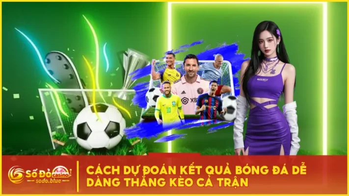 Cách Dự Đoán Kết Quả Bóng Đá Dễ Dàng Thắng Kèo Cả Trận