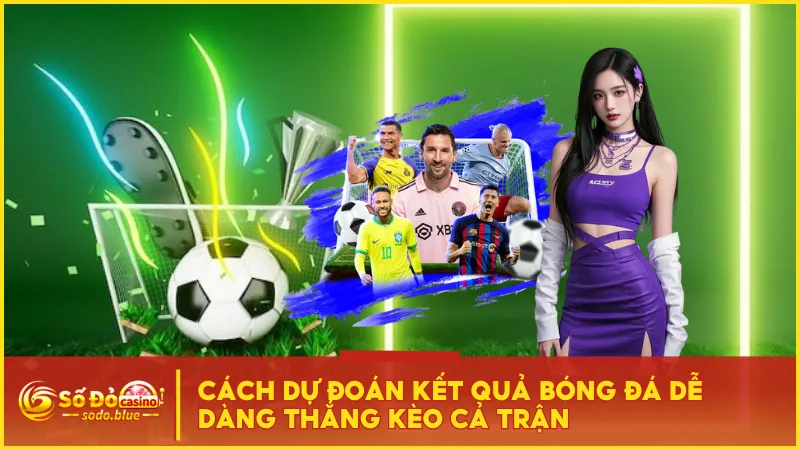 Cách Dự Đoán Kết Quả Bóng Đá Dễ Dàng Thắng Kèo Cả Trận