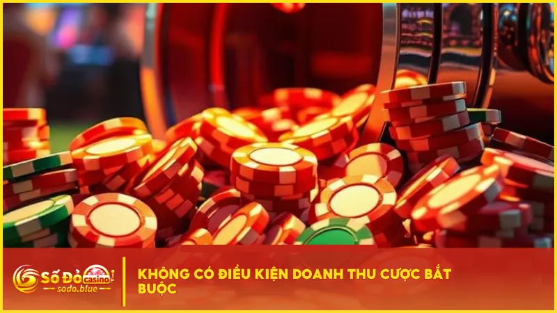 Không có yêu cầu doanh thu cược bắt buộc