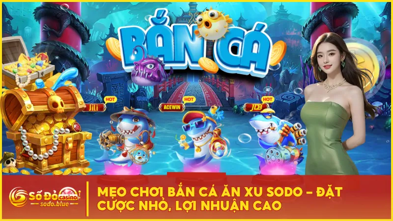 Mẹo Chơi Bắn Cá Ăn Xu Sodo – Đặt Cược Nhỏ, Lợi Nhuận Cao