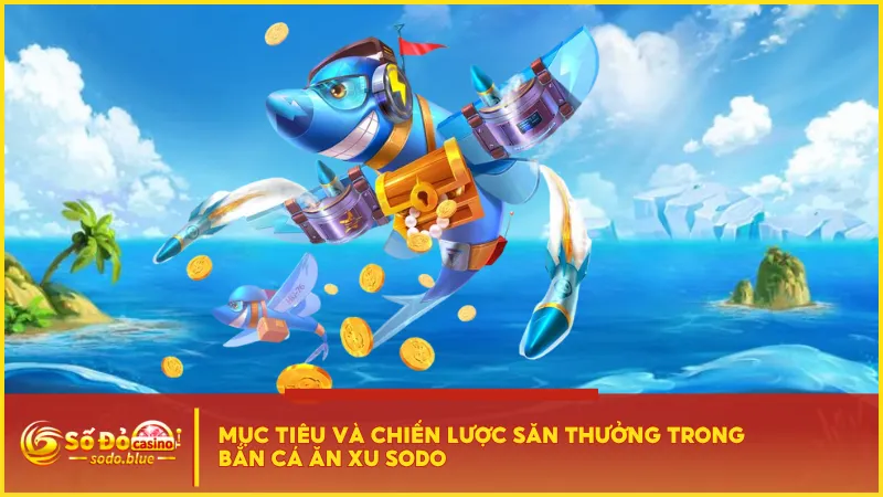 Nắm bắt kỹ chiến lược săn thưởng trong bắn cá ăn xu Sodo