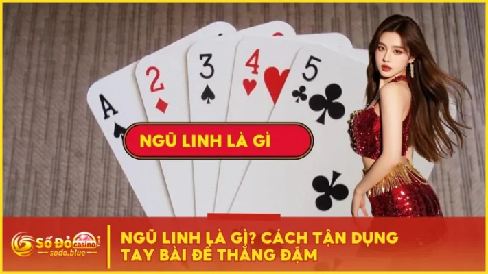 Ngũ Linh Là Gì? Cách Tận Dụng Tay Bài Để Thắng Đậm