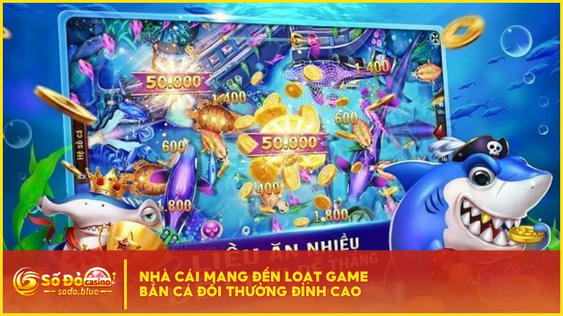 Nhà cái mang đến loạt game bắn cá đổi thưởng đỉnh cao