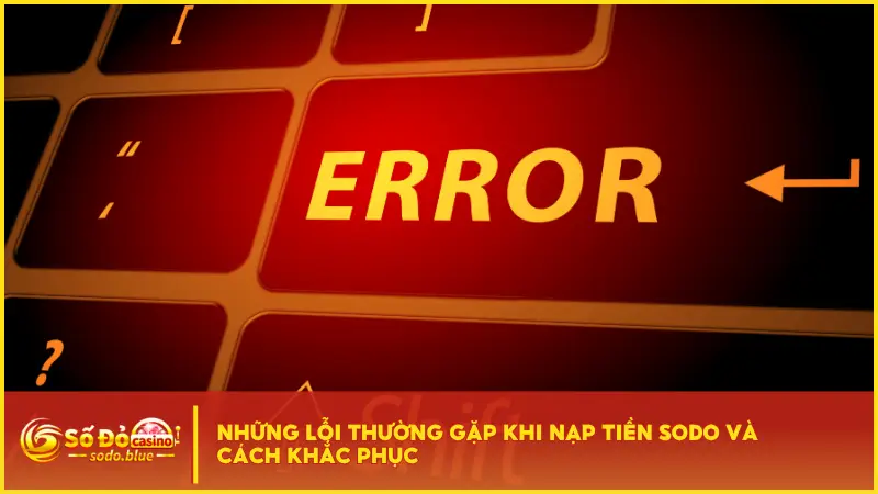 Bảng tổng hợp những lỗi khi nạp tiền Sodo phổ biến kèm cách khắc phục hiệu quả