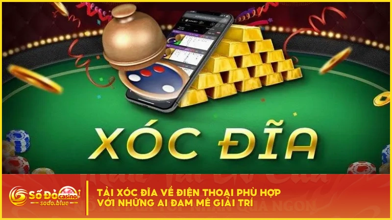 Tải Xóc Đĩa về điện thoại phù hợp với những ai đam mê giải trí